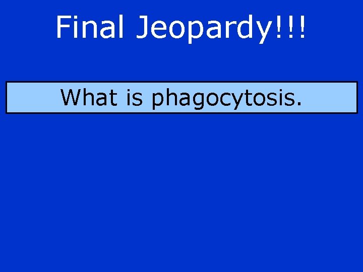 Final Jeopardy!!! What is phagocytosis. 