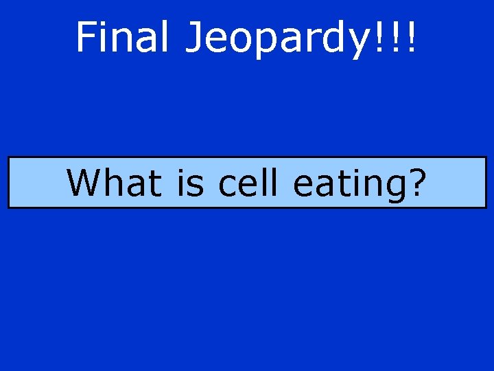 Final Jeopardy!!! What is cell eating? 