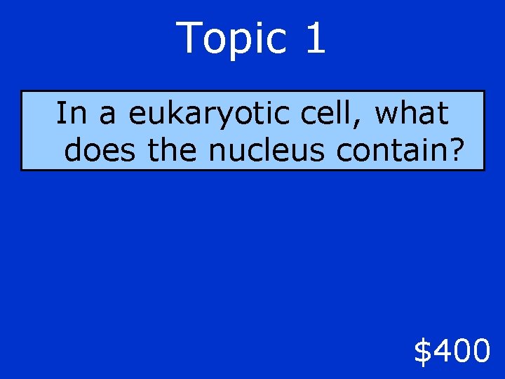 Topic 1 In a eukaryotic cell, what does the nucleus contain? $400 