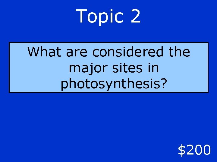 Topic 2 What are considered the major sites in photosynthesis? $200 