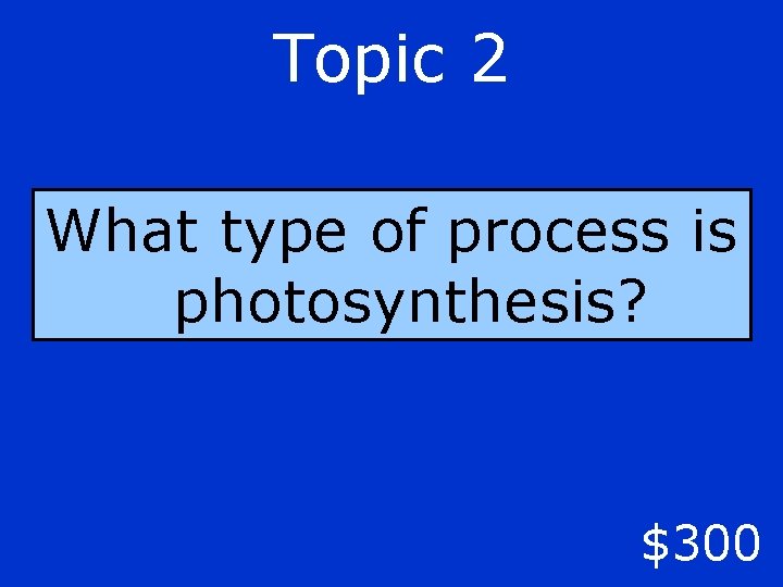 Topic 2 What type of process is photosynthesis? $300 