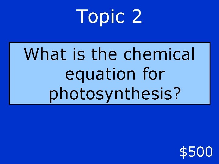 Topic 2 What is the chemical equation for photosynthesis? $500 