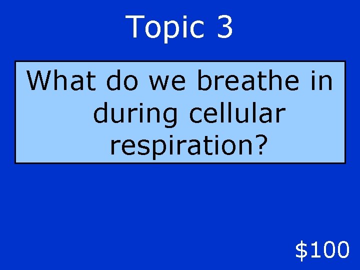 Topic 3 What do we breathe in during cellular respiration? $100 