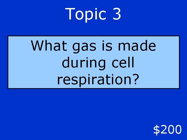 Topic 3 What gas is made during cell respiration? $200 