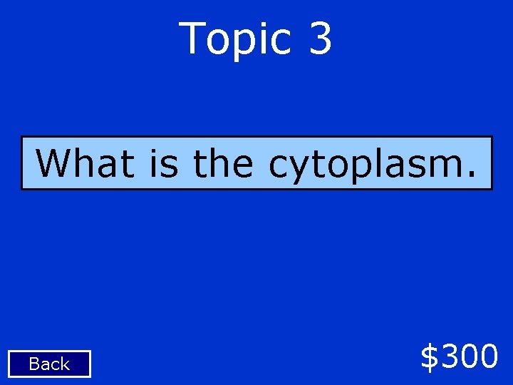 Topic 3 What is the cytoplasm. Back $300 