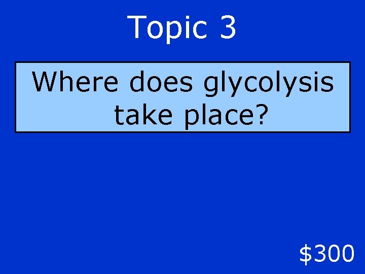 Topic 3 Where does glycolysis take place? $300 