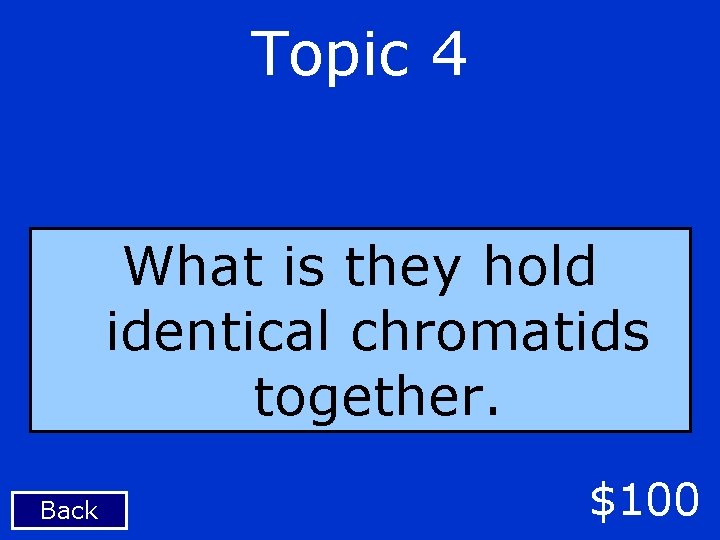 Topic 4 What is they hold identical chromatids together. Back $100 