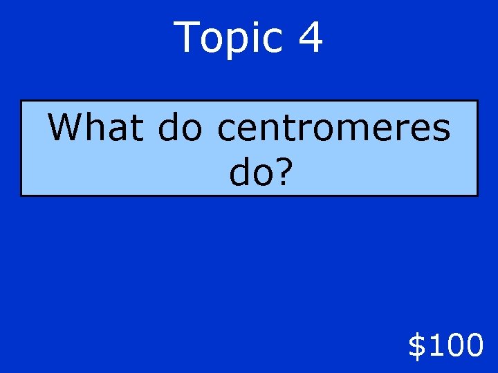 Topic 4 What do centromeres do? $100 