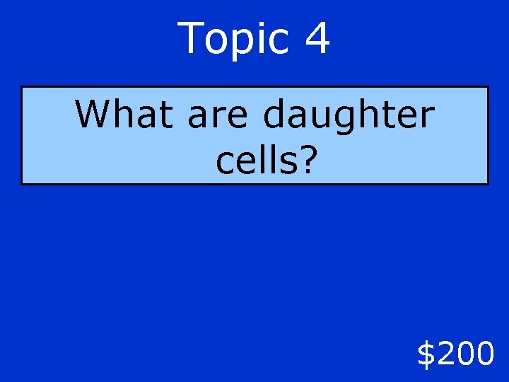 Topic 4 What are daughter cells? $200 