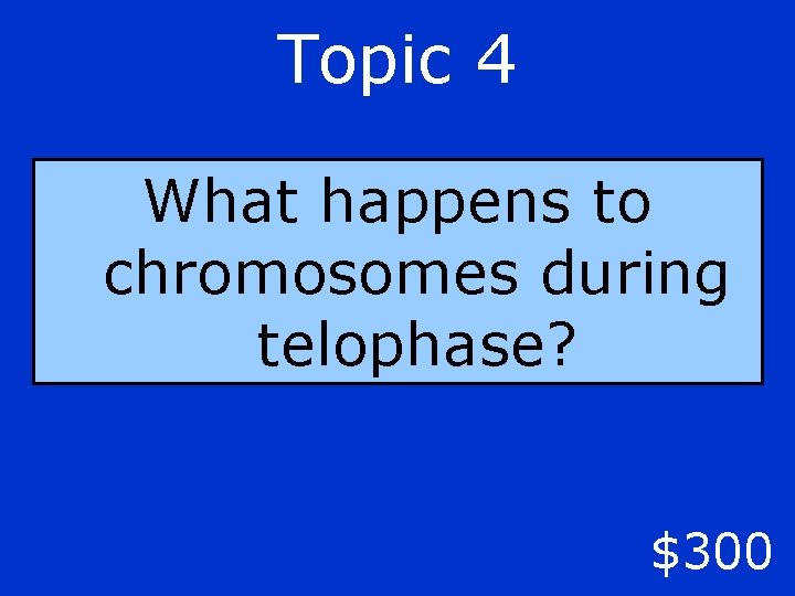 Topic 4 What happens to chromosomes during telophase? $300 