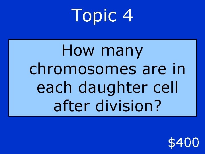Topic 4 How many chromosomes are in each daughter cell after division? $400 
