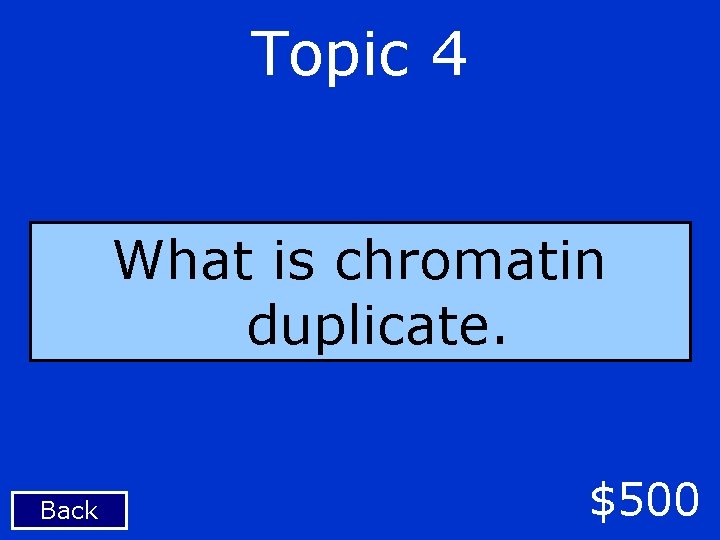 Topic 4 What is chromatin duplicate. Back $500 