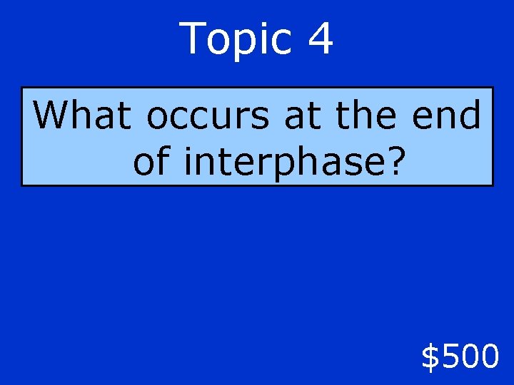 Topic 4 What occurs at the end of interphase? $500 