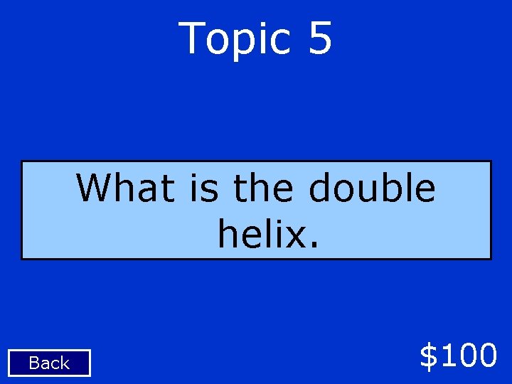 Topic 5 What is the double helix. Back $100 