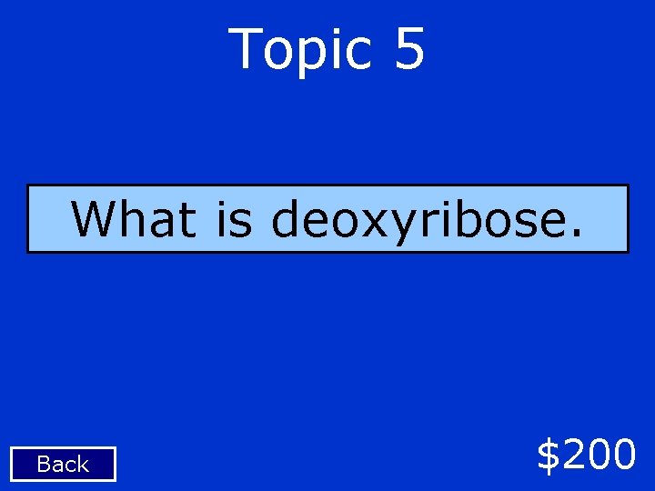 Topic 5 What is deoxyribose. Back $200 