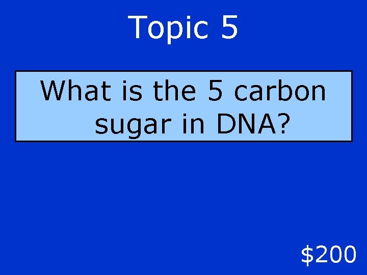 Topic 5 What is the 5 carbon sugar in DNA? $200 
