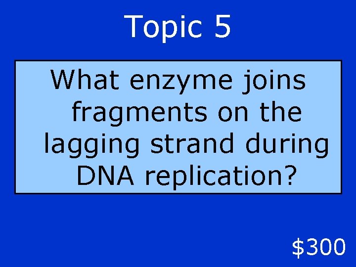 Topic 5 What enzyme joins fragments on the lagging strand during DNA replication? $300