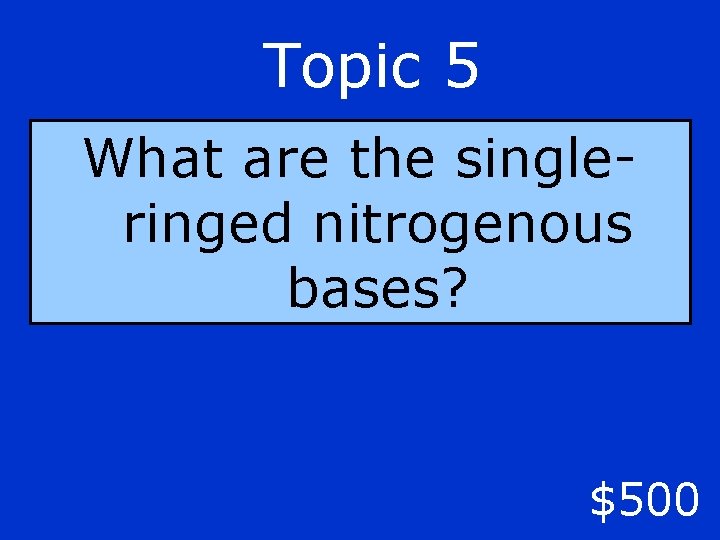 Topic 5 What are the singleringed nitrogenous bases? $500 