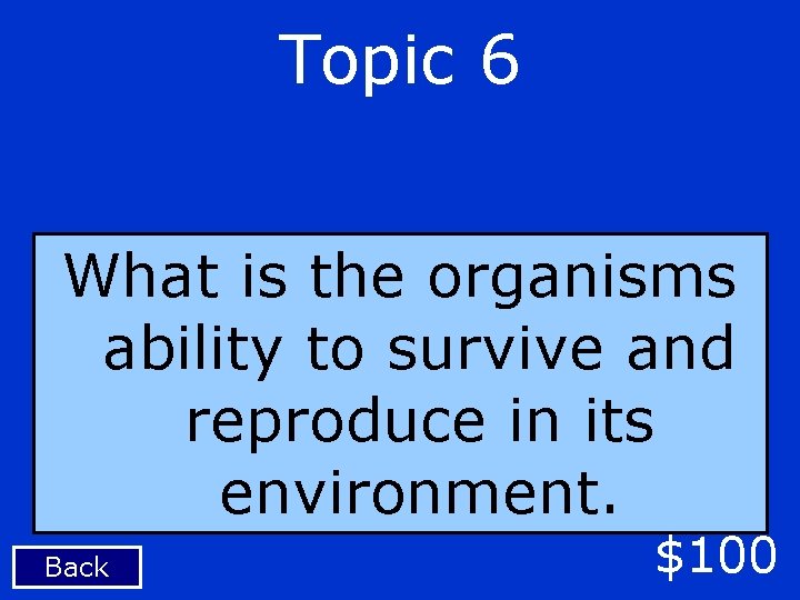 Topic 6 What is the organisms ability to survive and reproduce in its environment.