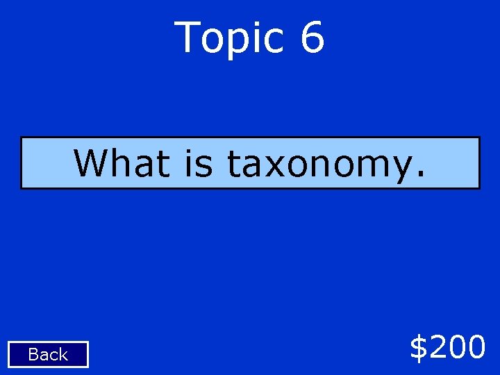 Topic 6 What is taxonomy. Back $200 