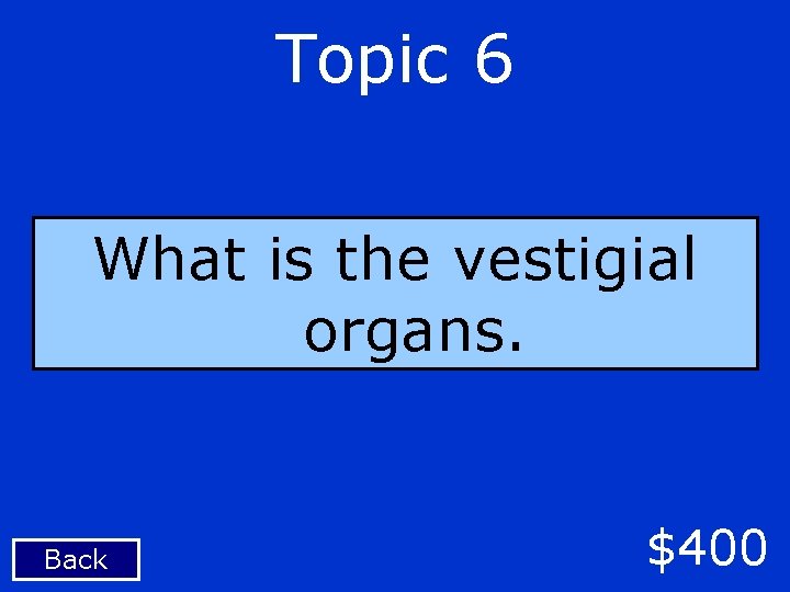 Topic 6 What is the vestigial organs. Back $400 