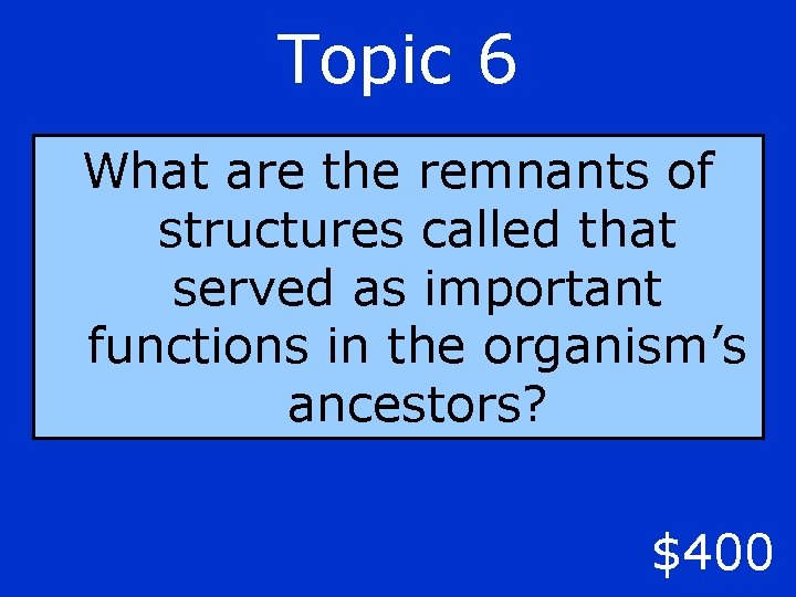 Topic 6 What are the remnants of structures called that served as important functions