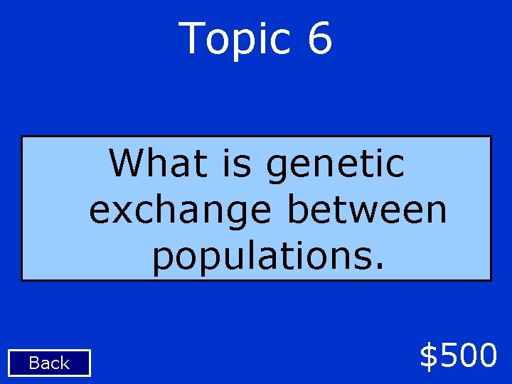 Topic 6 What is genetic exchange between populations. Back $500 