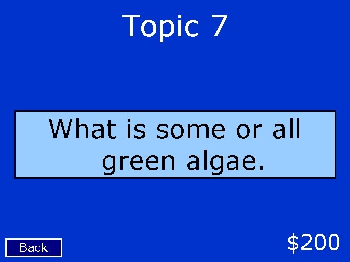 Topic 7 What is some or all green algae. Back $200 