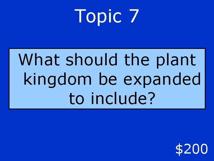 Topic 7 What should the plant kingdom be expanded to include? $200 