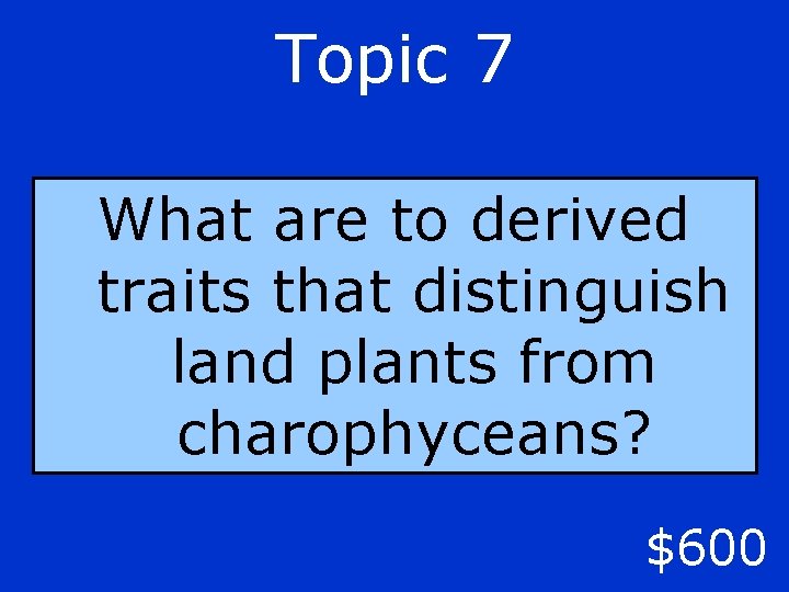 Topic 7 What are to derived traits that distinguish land plants from charophyceans? $600