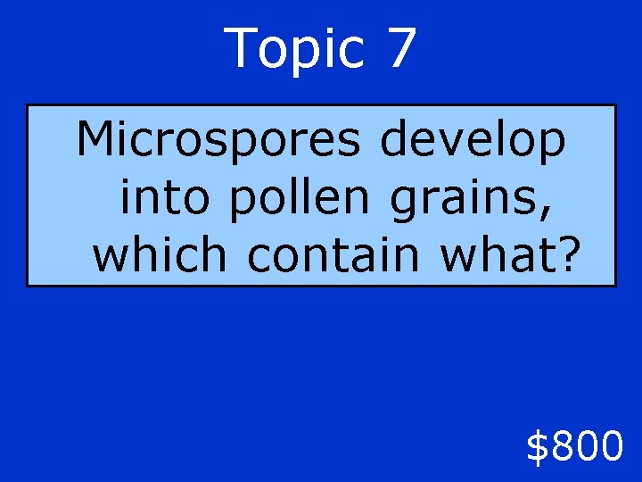 Topic 7 Microspores develop into pollen grains, which contain what? $800 