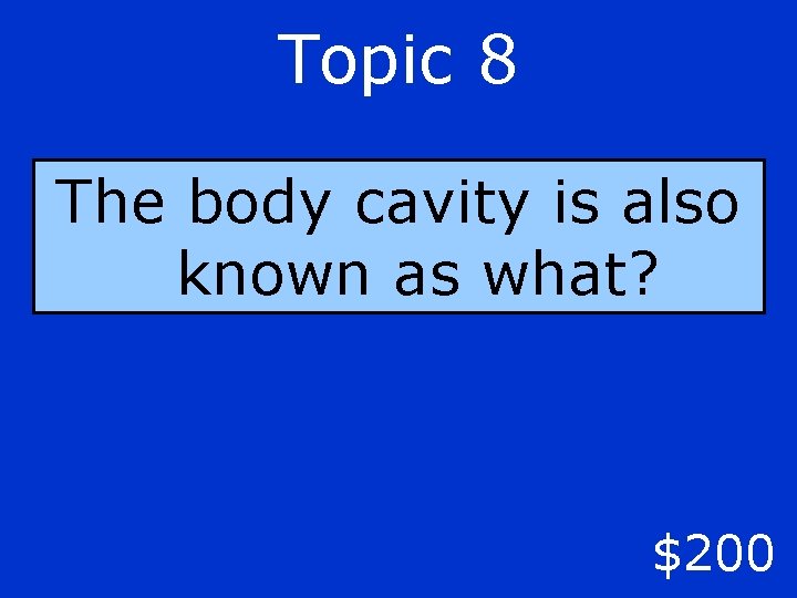 Topic 8 The body cavity is also known as what? $200 