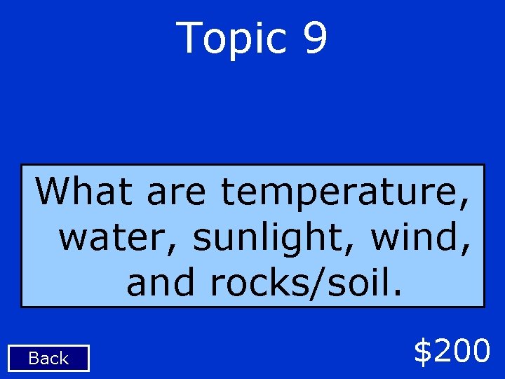 Topic 9 What are temperature, water, sunlight, wind, and rocks/soil. Back $200 