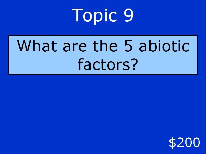 Topic 9 What are the 5 abiotic factors? $200 