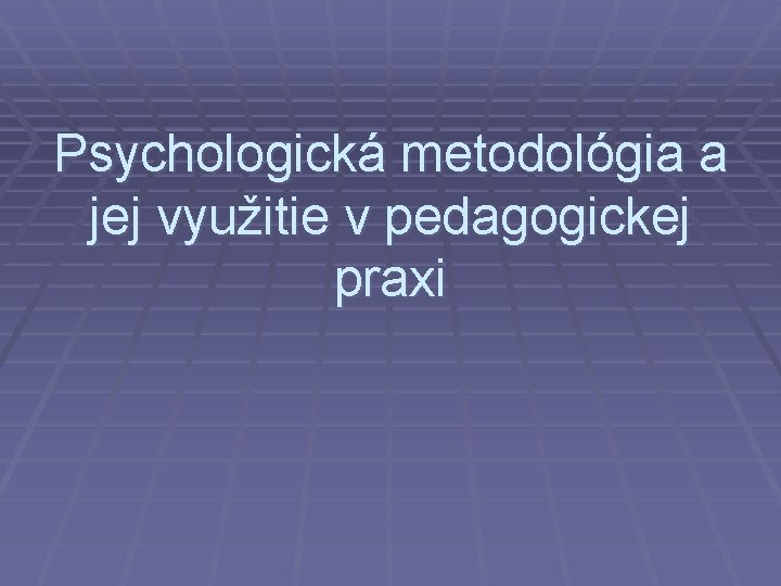 Psychologická metodológia a jej využitie v pedagogickej praxi 