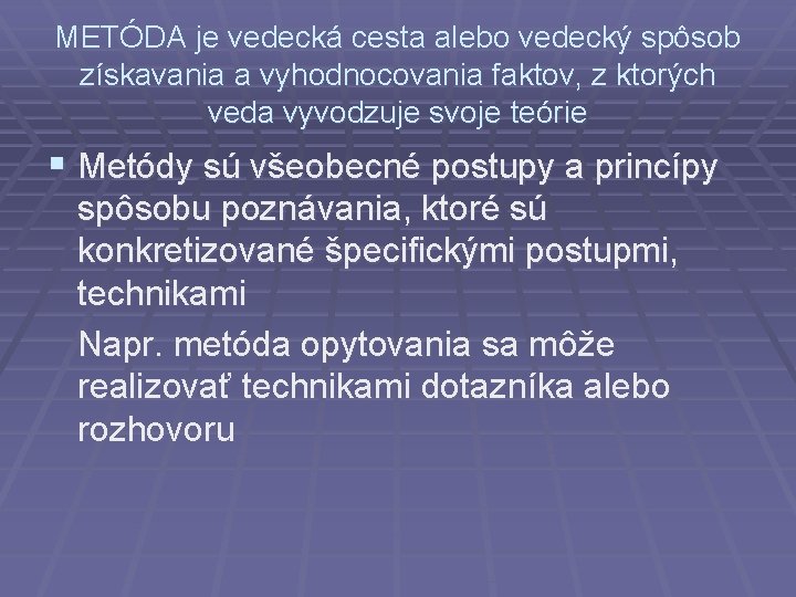 METÓDA je vedecká cesta alebo vedecký spôsob získavania a vyhodnocovania faktov, z ktorých veda