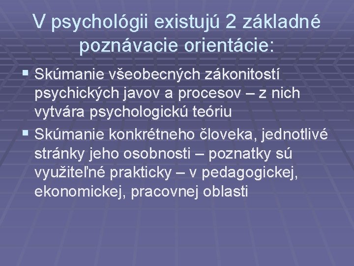 V psychológii existujú 2 základné poznávacie orientácie: § Skúmanie všeobecných zákonitostí psychických javov a