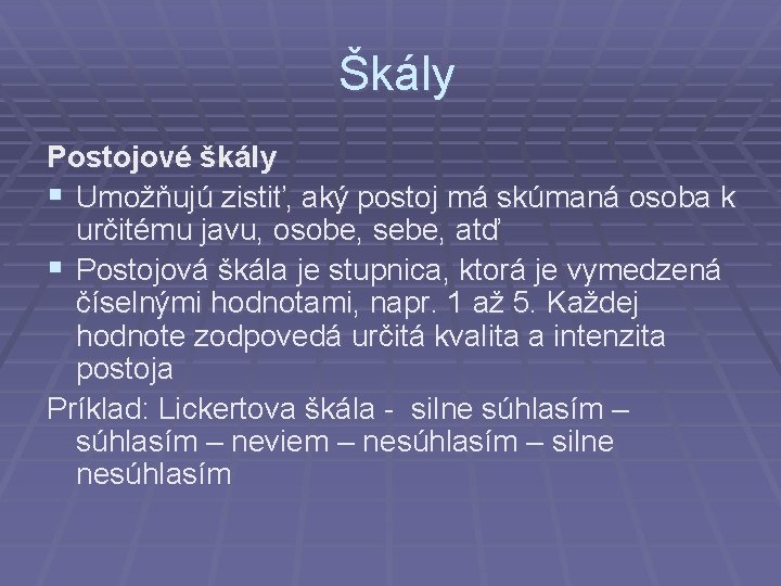 Škály Postojové škály § Umožňujú zistiť, aký postoj má skúmaná osoba k určitému javu,