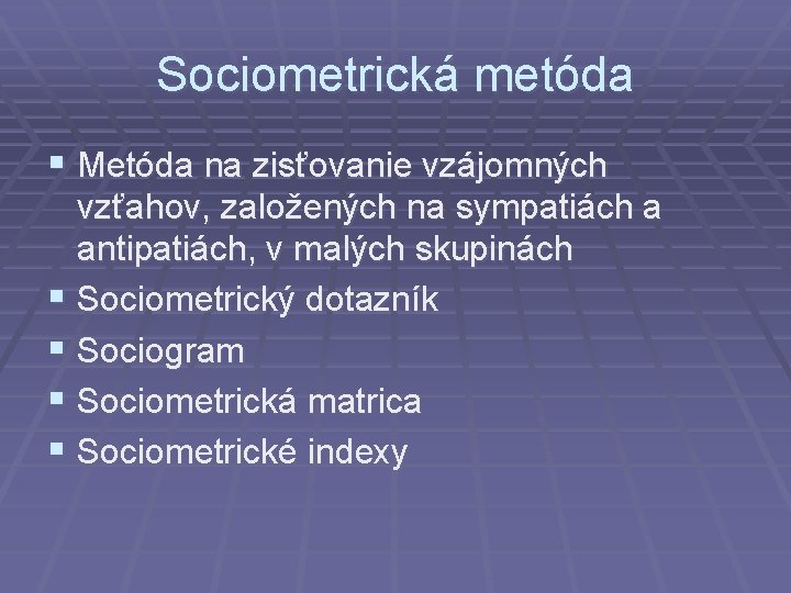 Sociometrická metóda § Metóda na zisťovanie vzájomných vzťahov, založených na sympatiách a antipatiách, v