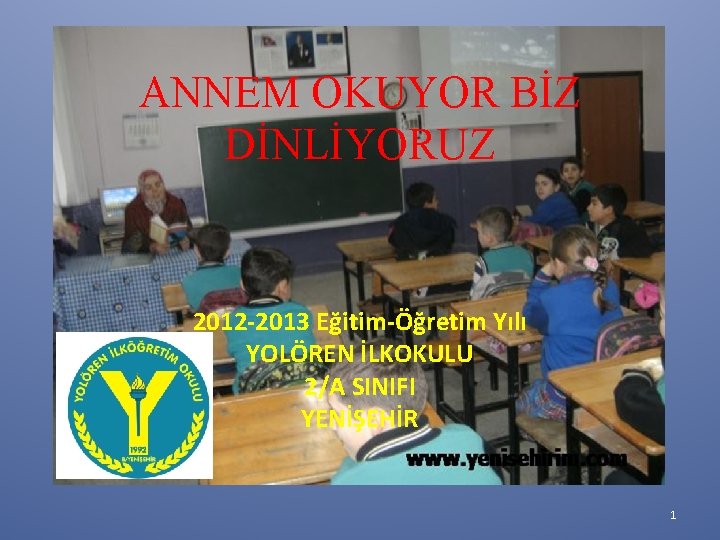 ANNEM OKUYOR BİZ DİNLİYORUZ 2012 -2013 Eğitim-Öğretim Yılı YOLÖREN İLKOKULU 2/A SINIFI YENİŞEHİR 1