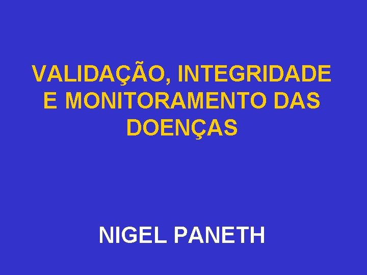 VALIDAÇÃO, INTEGRIDADE E MONITORAMENTO DAS DOENÇAS NIGEL PANETH 