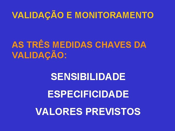 VALIDAÇÃO E MONITORAMENTO AS TRÊS MEDIDAS CHAVES DA VALIDAÇÃO: SENSIBILIDADE ESPECIFICIDADE VALORES PREVISTOS 