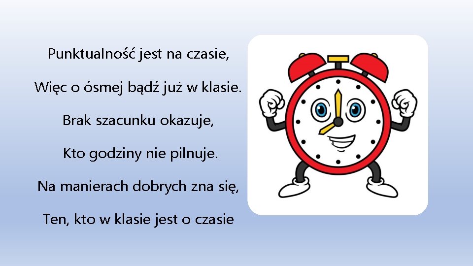 Punktualność jest na czasie, Więc o ósmej bądź już w klasie. Brak szacunku okazuje,