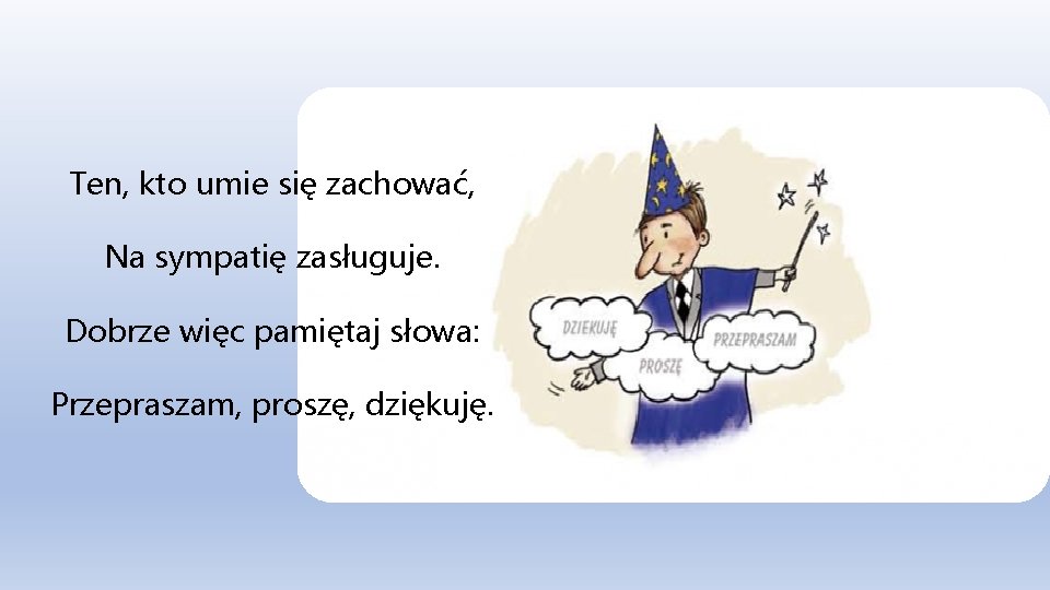 Ten, kto umie się zachować, Na sympatię zasługuje. Dobrze więc pamiętaj słowa: Przepraszam, proszę,