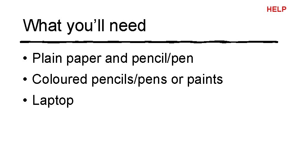 HELP What you’ll need • Plain paper and pencil/pen • Coloured pencils/pens or paints