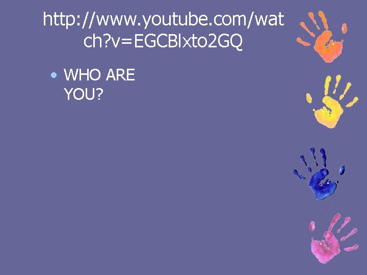 http: //www. youtube. com/wat ch? v=EGCBlxto 2 GQ • WHO ARE YOU? 