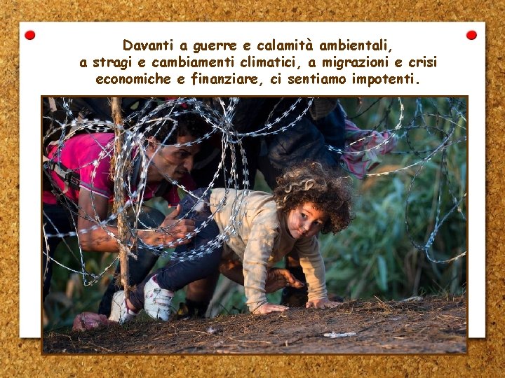 Davanti a guerre e calamità ambientali, a stragi e cambiamenti climatici, a migrazioni e