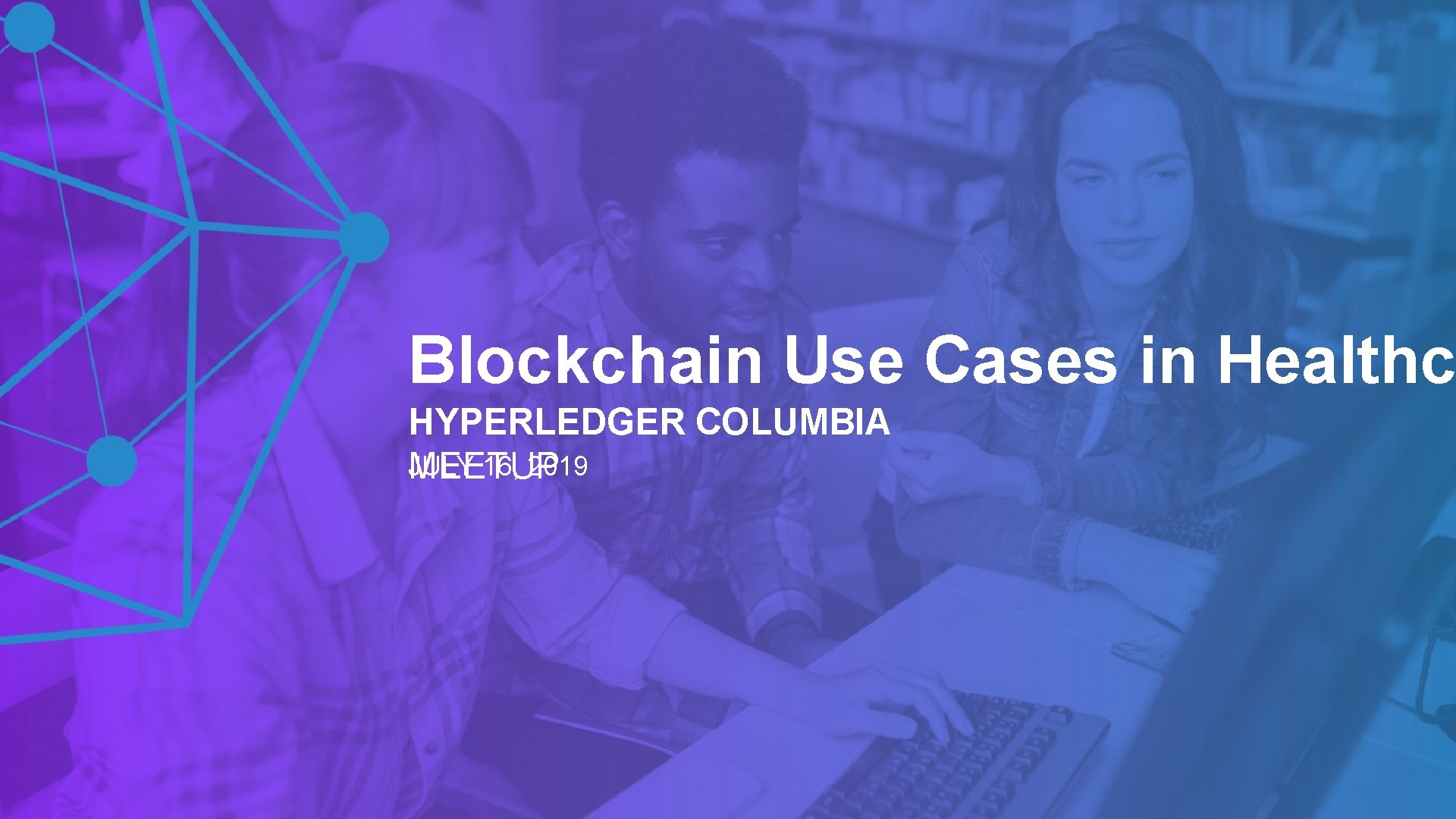 Blockchain Use Cases in Healthc HYPERLEDGER COLUMBIA JULY 16, 2019 MEETUP 