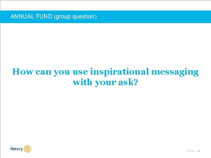 ANNUAL FUND (group question) How can you use inspirational messaging with your ask? TITLE