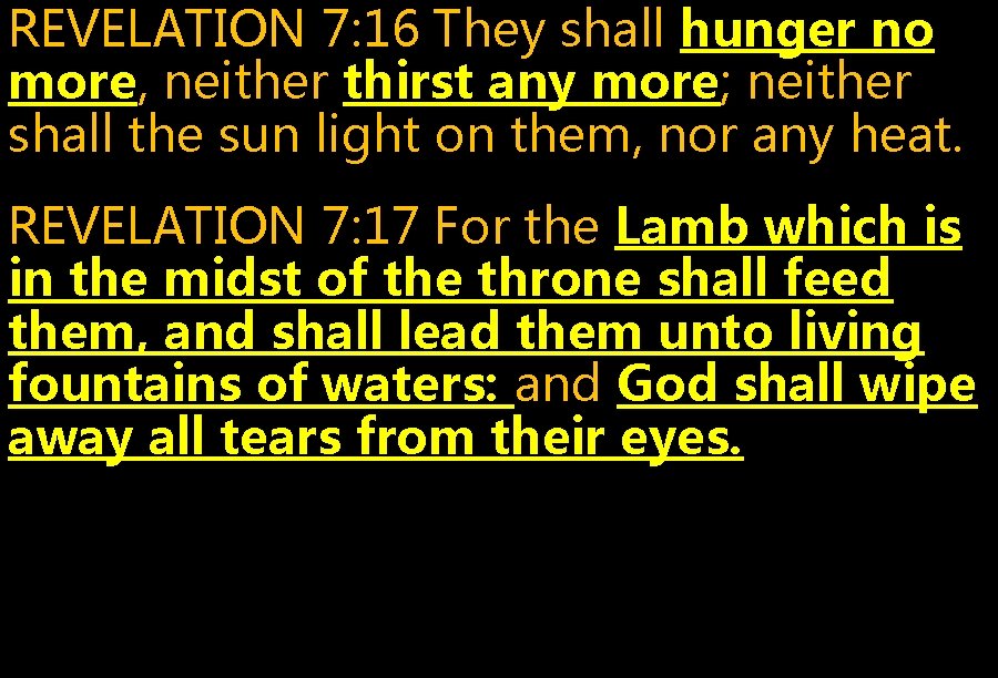 REVELATION 7: 16 They shall hunger no more, neither thirst any more; neither shall